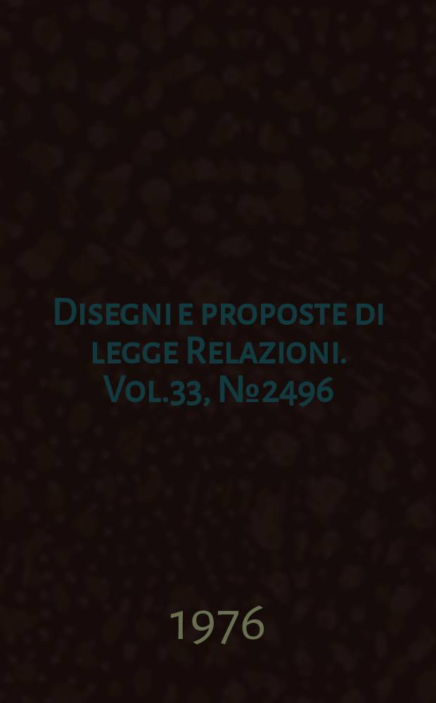 Disegni e proposte di legge Relazioni. Vol.33, №2496