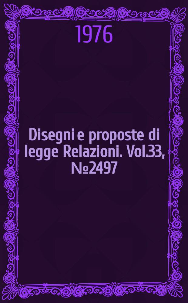 Disegni e proposte di legge Relazioni. Vol.33, №2497