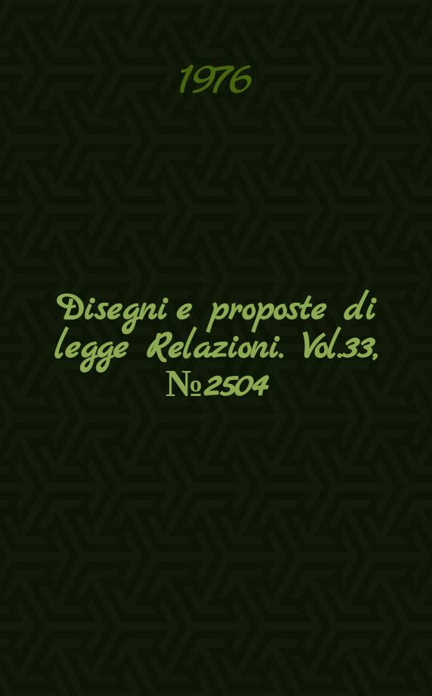 Disegni e proposte di legge Relazioni. Vol.33, №2504