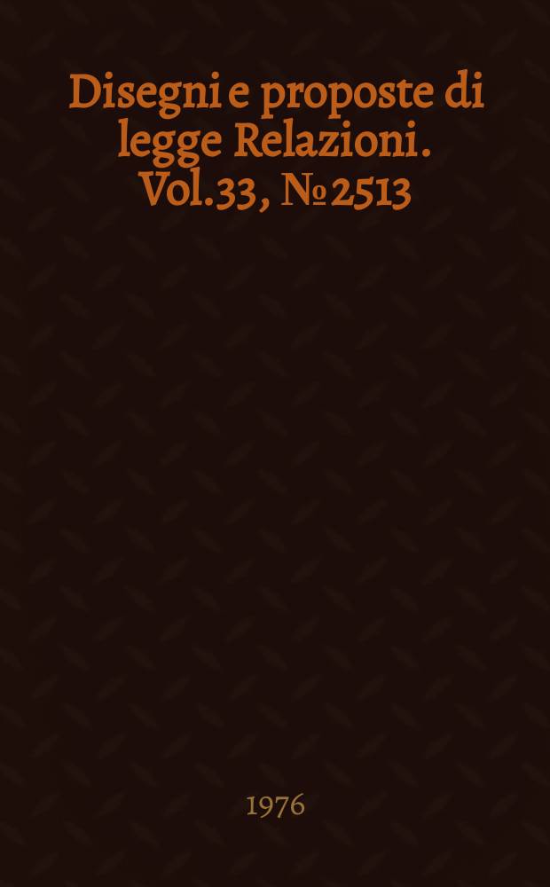 Disegni e proposte di legge Relazioni. Vol.33, №2513