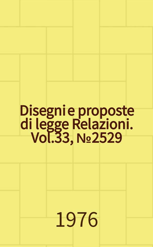 Disegni e proposte di legge Relazioni. Vol.33, №2529