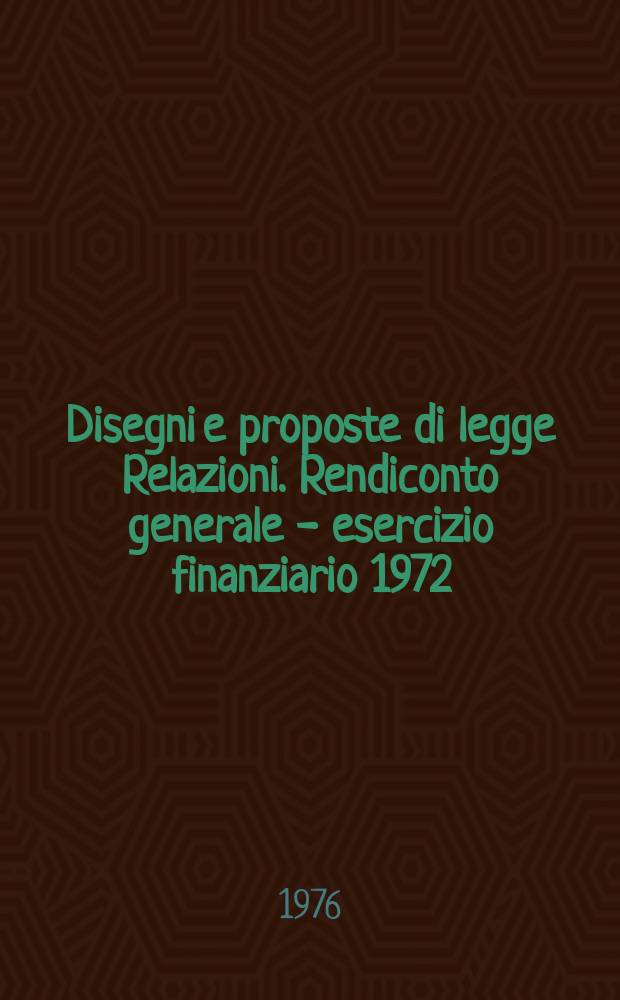 Disegni e proposte di legge Relazioni. Rendiconto generale - esercizio finanziario 1972