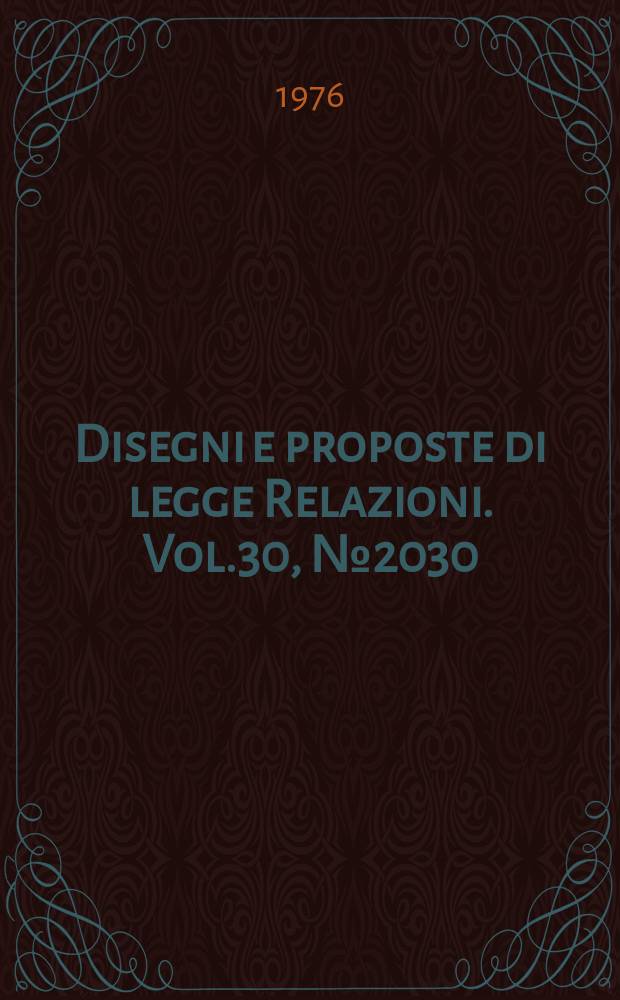 Disegni e proposte di legge Relazioni. Vol.30, №2030
