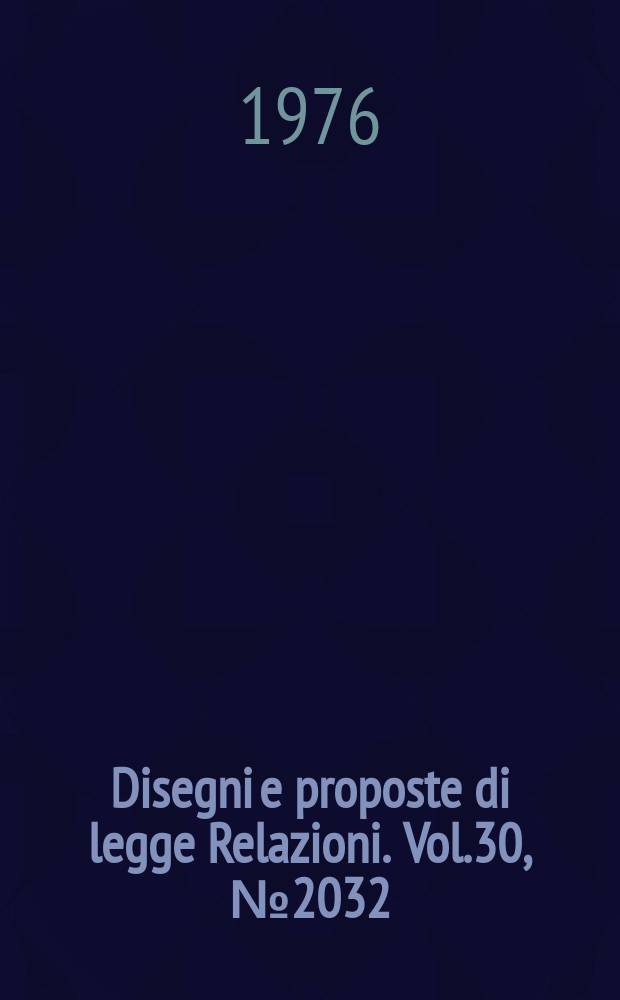 Disegni e proposte di legge Relazioni. Vol.30, №2032