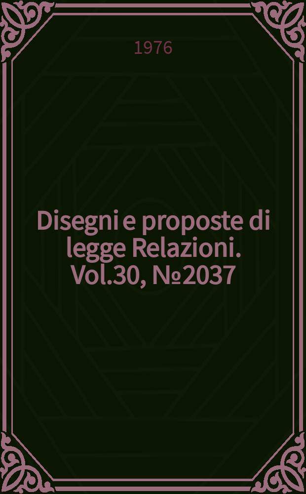 Disegni e proposte di legge Relazioni. Vol.30, №2037