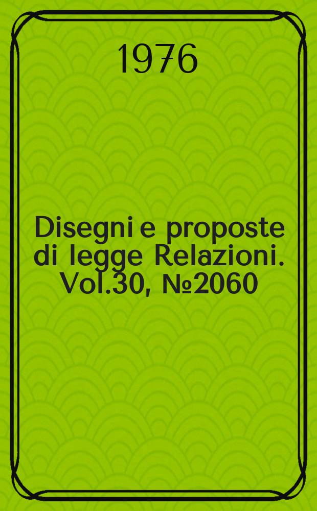Disegni e proposte di legge Relazioni. Vol.30, №2060