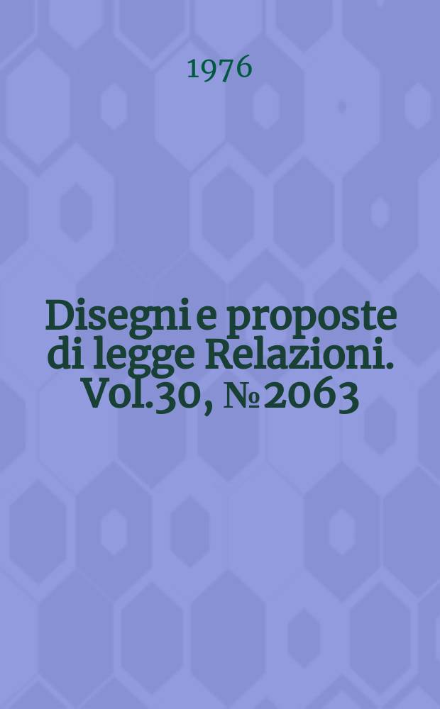 Disegni e proposte di legge Relazioni. Vol.30, №2063