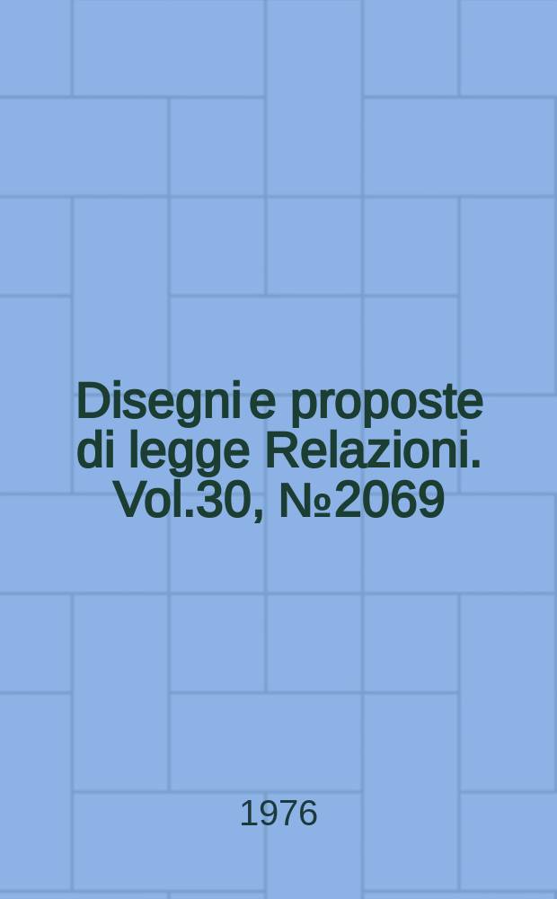 Disegni e proposte di legge Relazioni. Vol.30, №2069