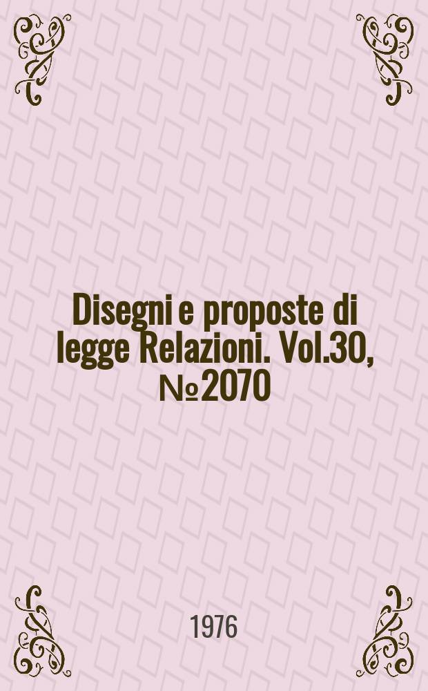 Disegni e proposte di legge Relazioni. Vol.30, №2070