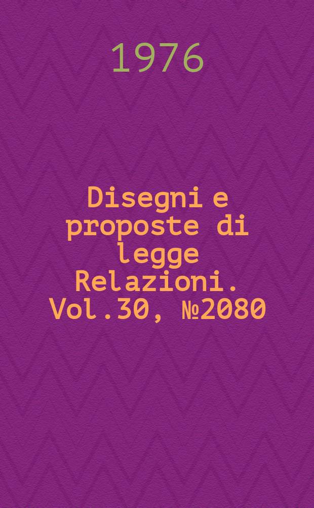 Disegni e proposte di legge Relazioni. Vol.30, №2080