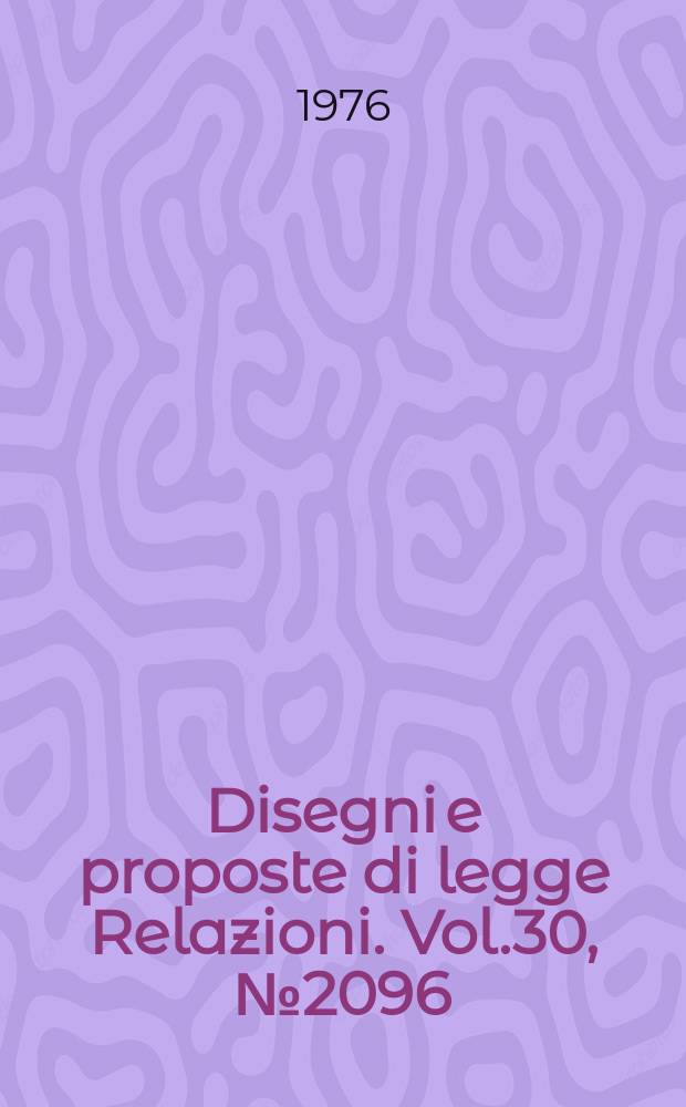 Disegni e proposte di legge Relazioni. Vol.30, №2096