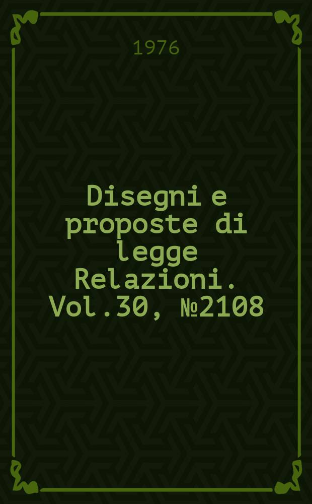 Disegni e proposte di legge Relazioni. Vol.30, №2108