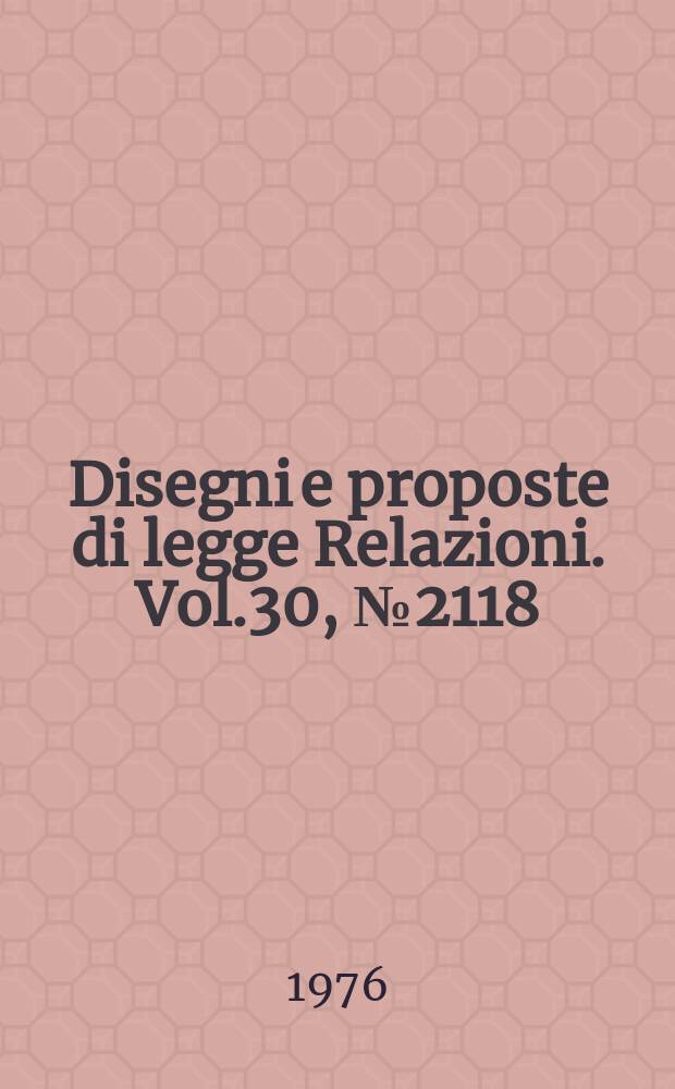 Disegni e proposte di legge Relazioni. Vol.30, №2118