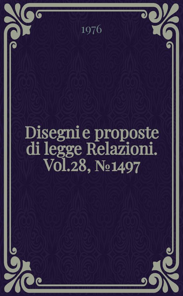 Disegni e proposte di legge Relazioni. Vol.28, №1497