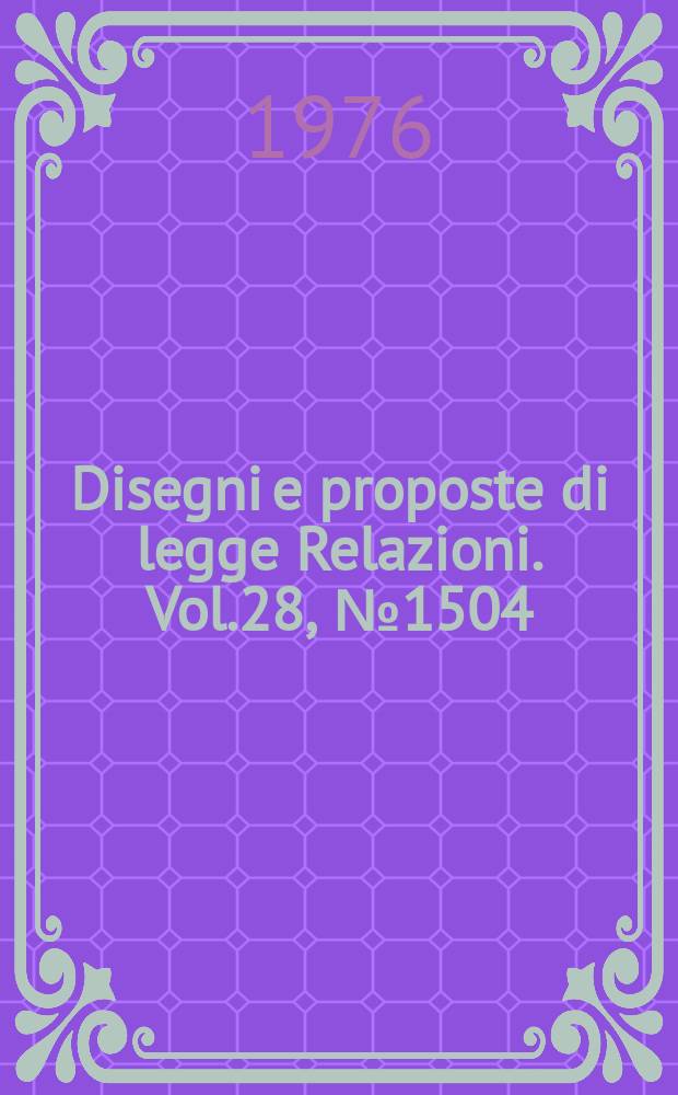 Disegni e proposte di legge Relazioni. Vol.28, №1504