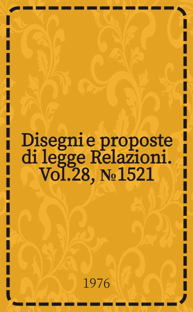 Disegni e proposte di legge Relazioni. Vol.28, №1521