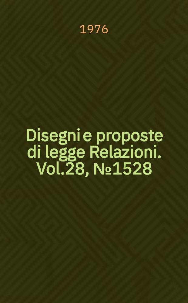 Disegni e proposte di legge Relazioni. Vol.28, №1528