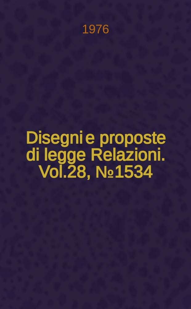 Disegni e proposte di legge Relazioni. Vol.28, №1534