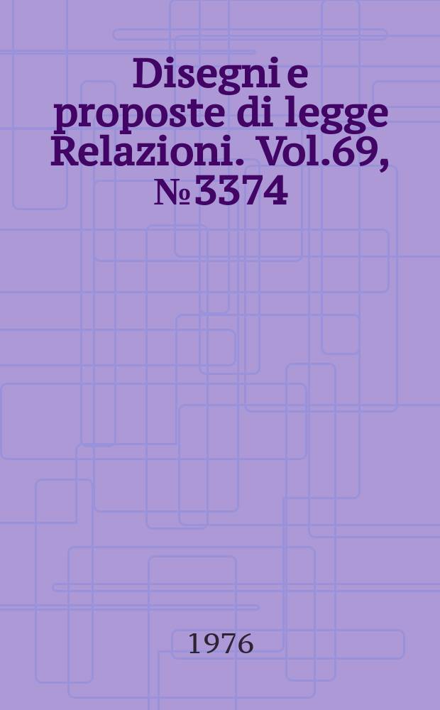 Disegni e proposte di legge Relazioni. Vol.69, №3374