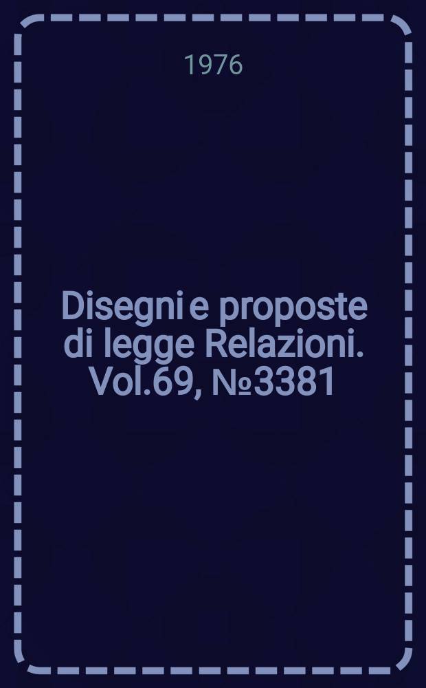 Disegni e proposte di legge Relazioni. Vol.69, №3381