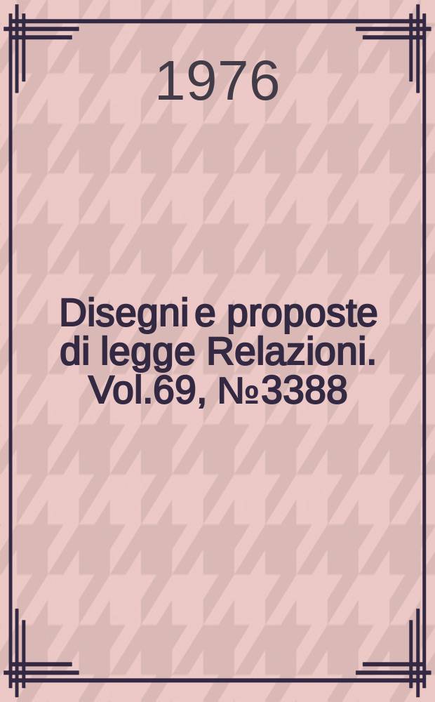 Disegni e proposte di legge Relazioni. Vol.69, №3388