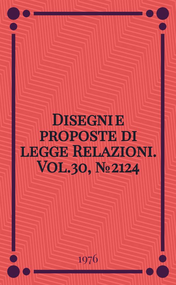 Disegni e proposte di legge Relazioni. Vol.30, №2124