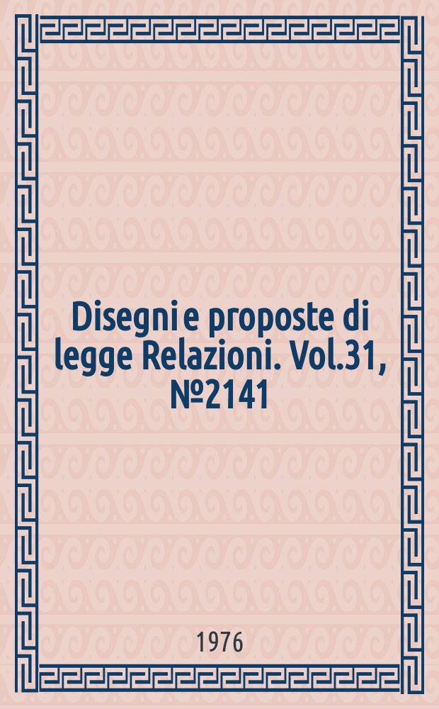 Disegni e proposte di legge Relazioni. Vol.31, №2141