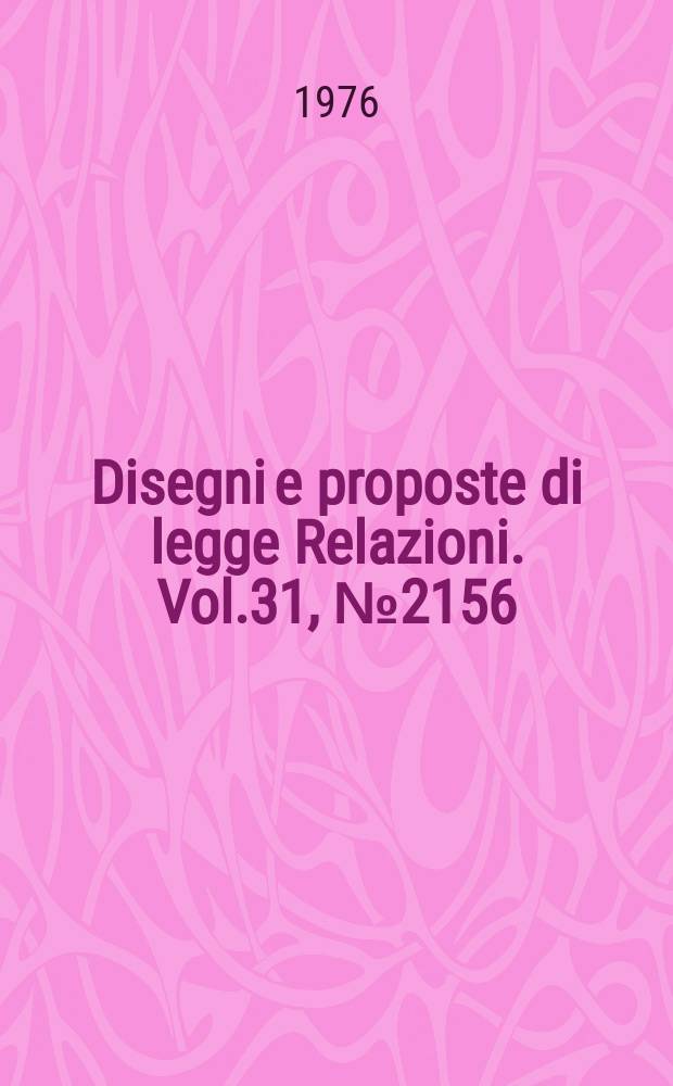 Disegni e proposte di legge Relazioni. Vol.31, №2156