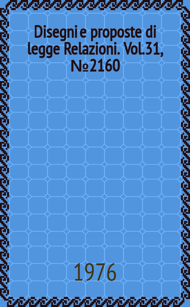Disegni e proposte di legge Relazioni. Vol.31, №2160