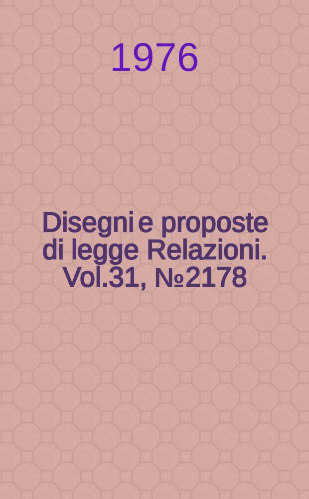 Disegni e proposte di legge Relazioni. Vol.31, №2178