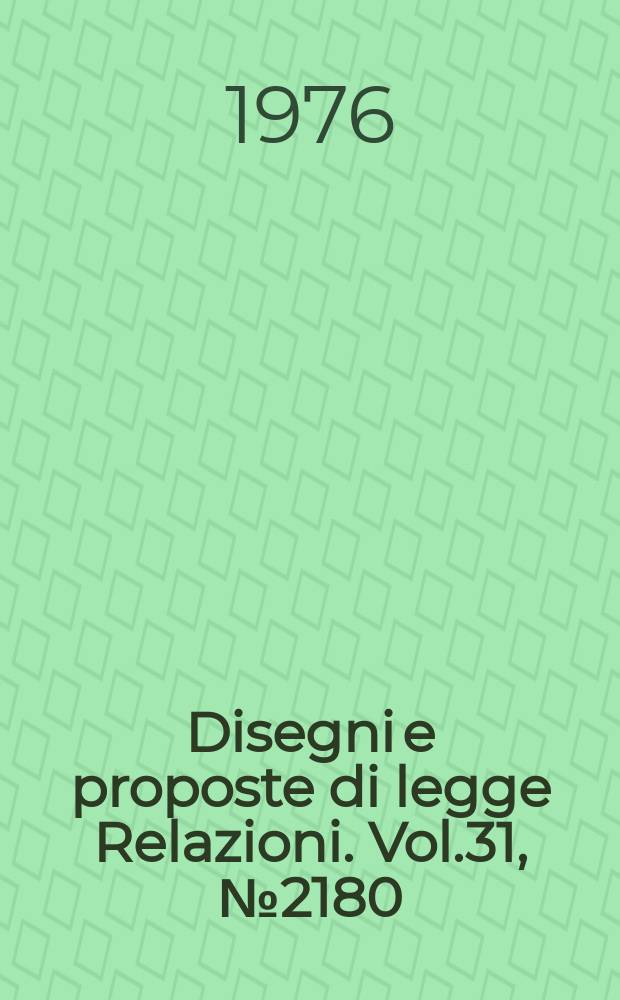 Disegni e proposte di legge Relazioni. Vol.31, №2180