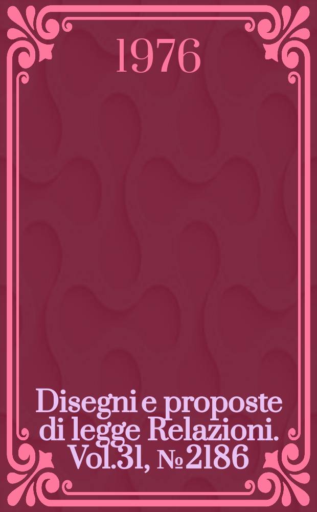 Disegni e proposte di legge Relazioni. Vol.31, №2186