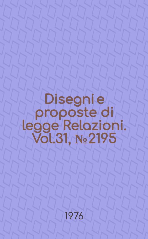Disegni e proposte di legge Relazioni. Vol.31, №2195