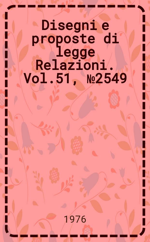 Disegni e proposte di legge Relazioni. Vol.51, №2549