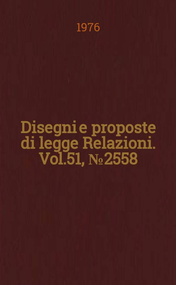 Disegni e proposte di legge Relazioni. Vol.51, №2558
