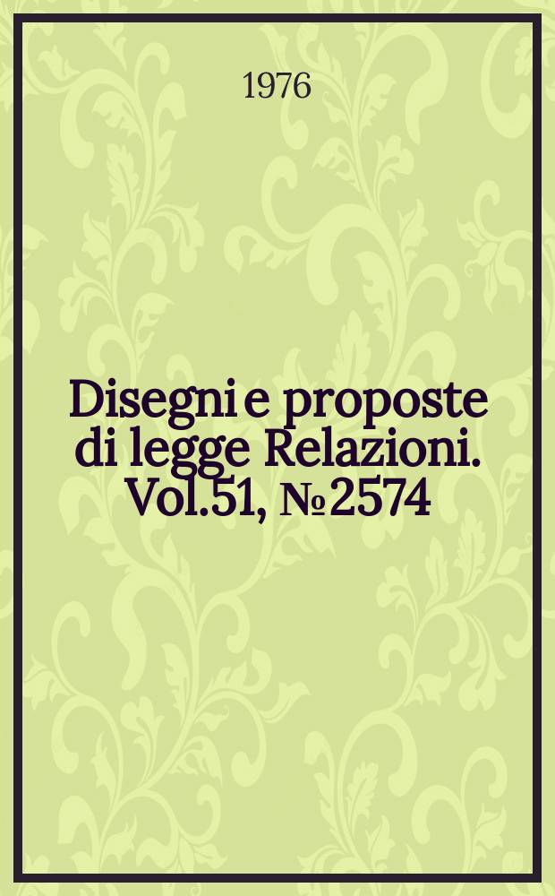 Disegni e proposte di legge Relazioni. Vol.51, №2574