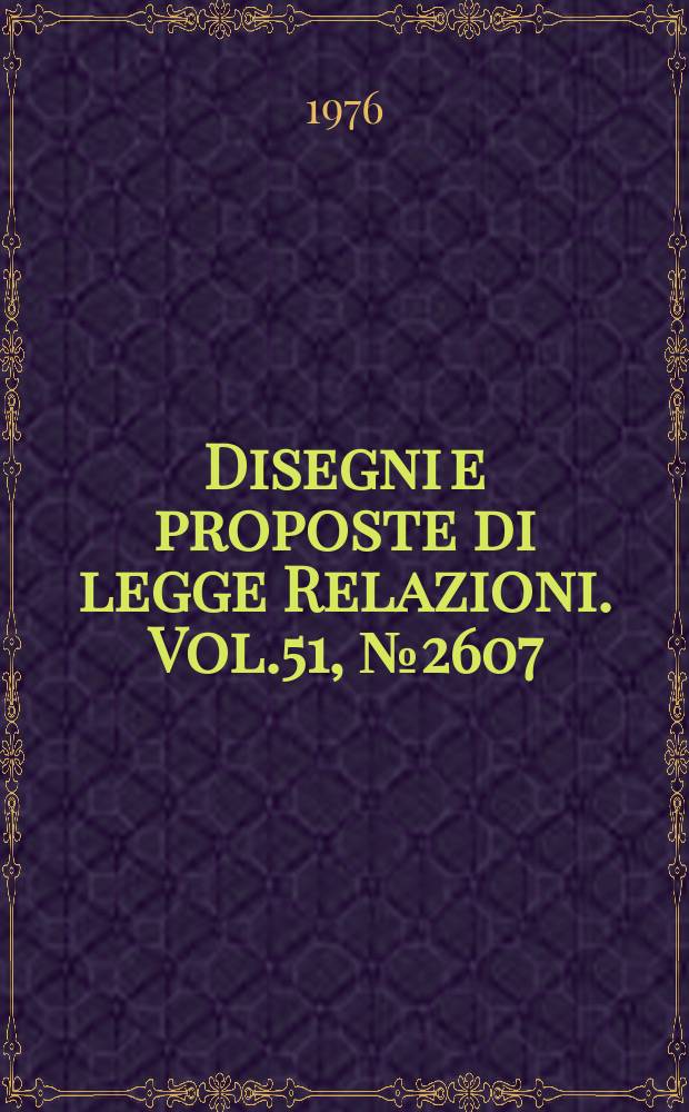 Disegni e proposte di legge Relazioni. Vol.51, №2607