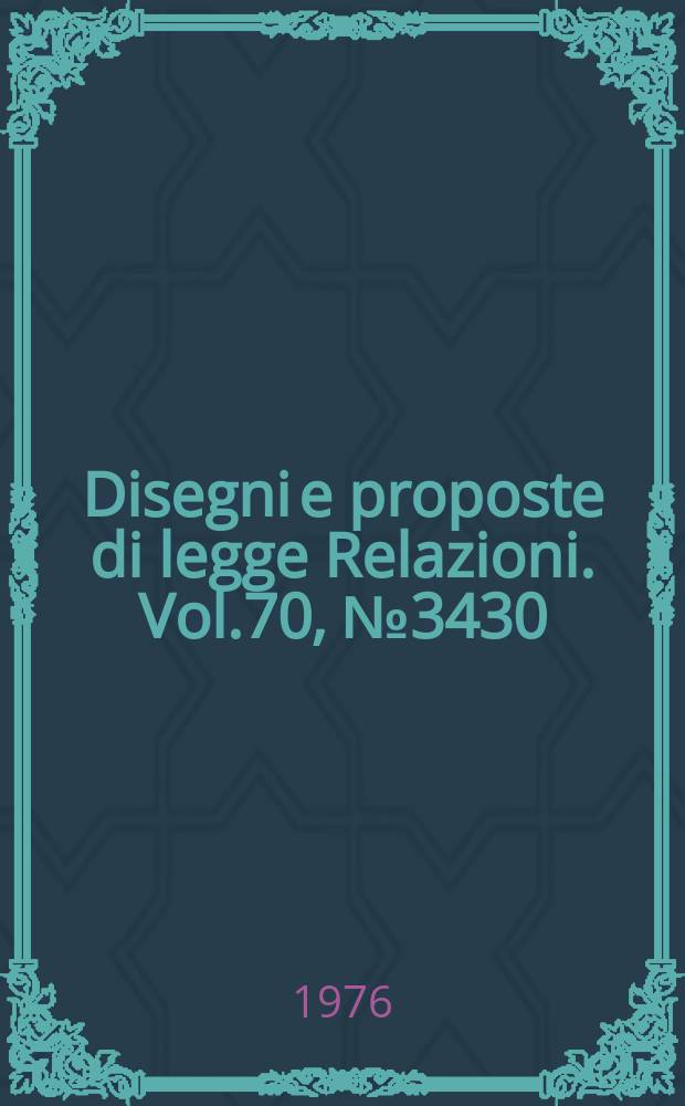 Disegni e proposte di legge Relazioni. Vol.70, №3430