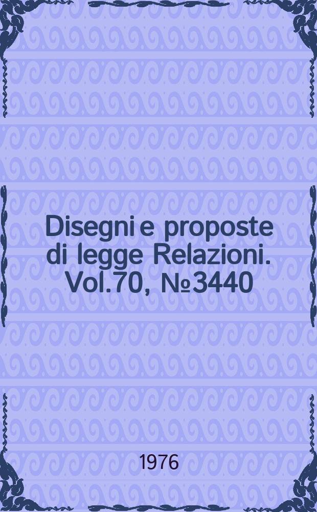 Disegni e proposte di legge Relazioni. Vol.70, №3440