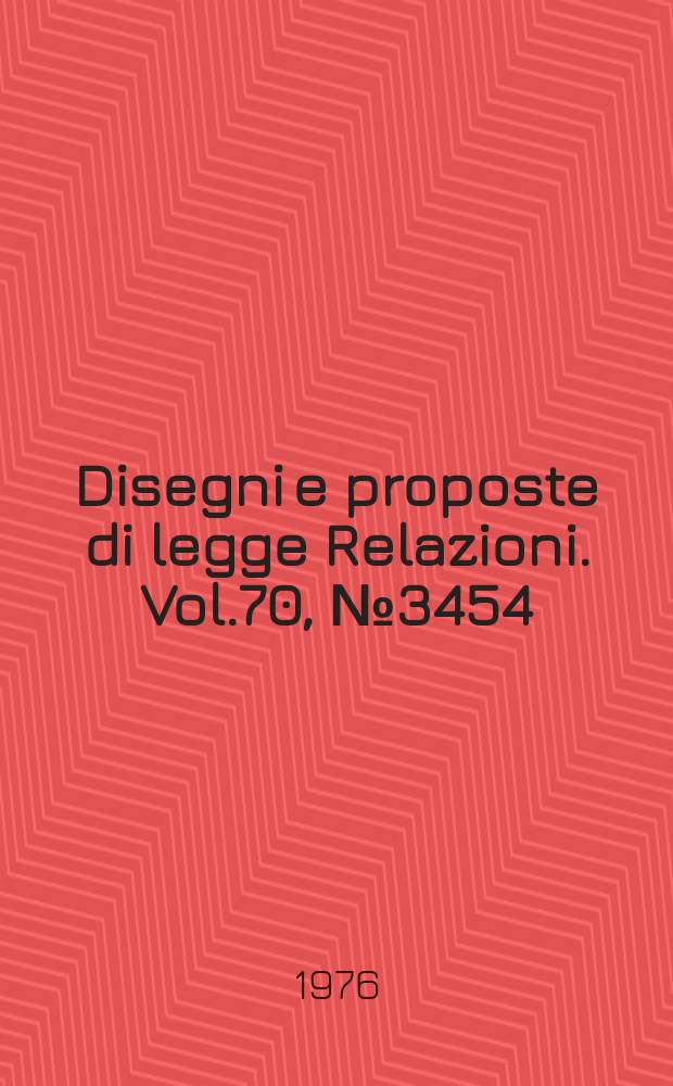 Disegni e proposte di legge Relazioni. Vol.70, №3454