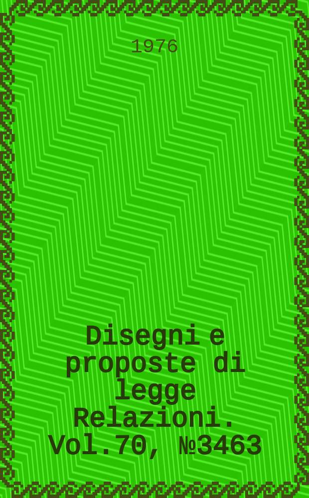 Disegni e proposte di legge Relazioni. Vol.70, №3463