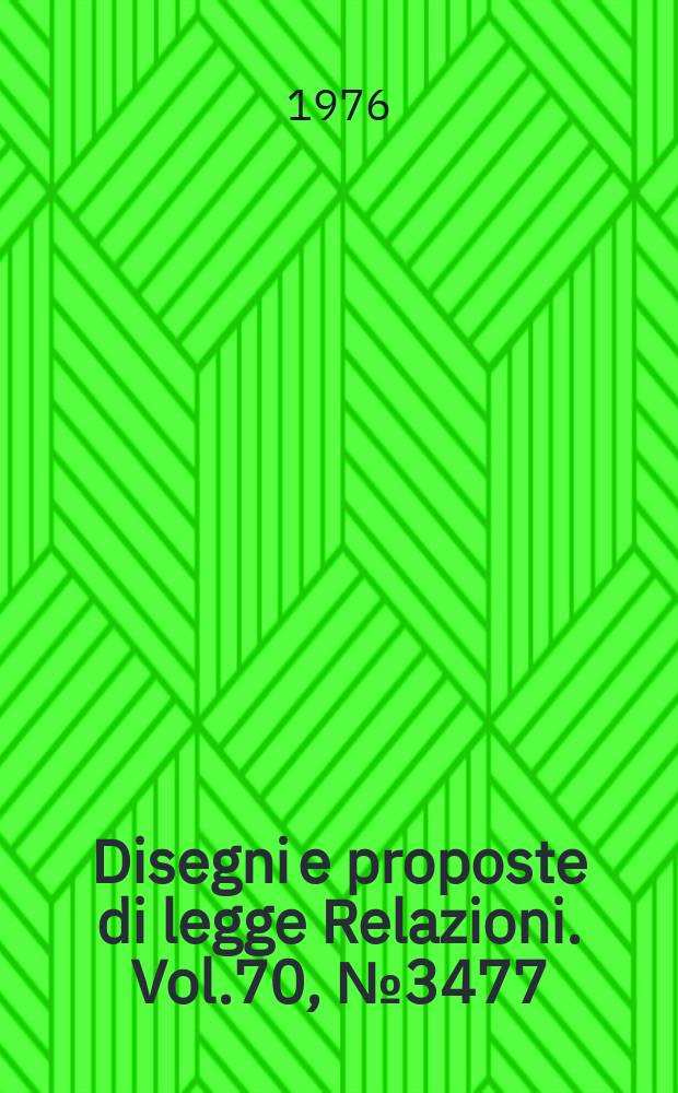 Disegni e proposte di legge Relazioni. Vol.70, №3477