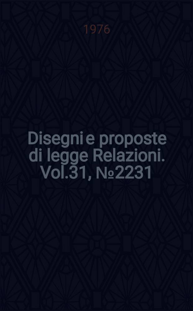 Disegni e proposte di legge Relazioni. Vol.31, №2231