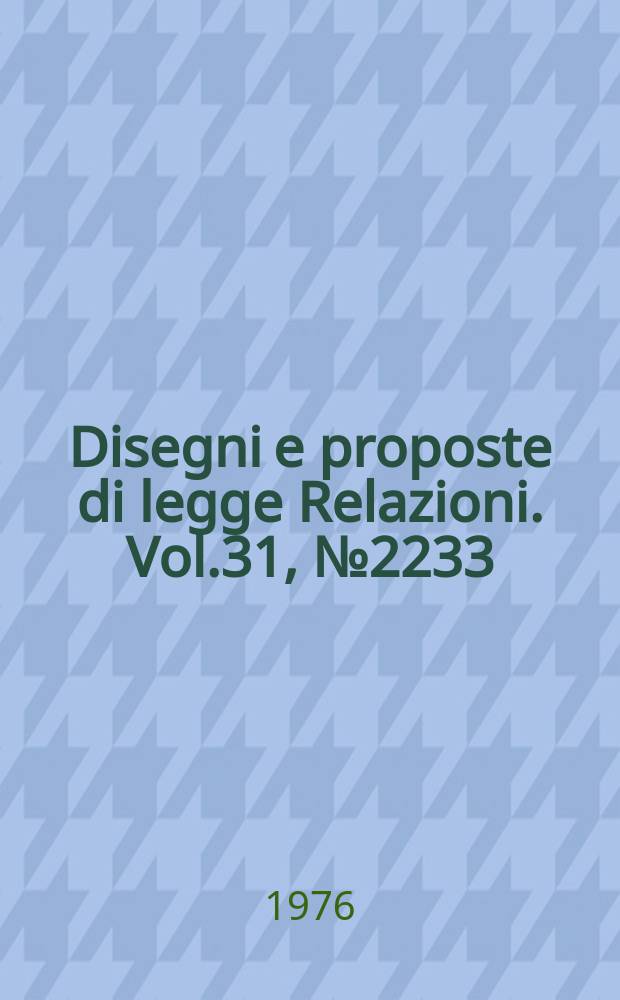 Disegni e proposte di legge Relazioni. Vol.31, №2233