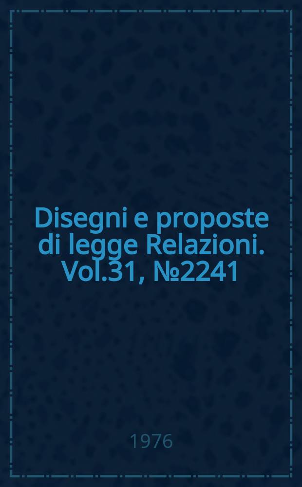 Disegni e proposte di legge Relazioni. Vol.31, №2241