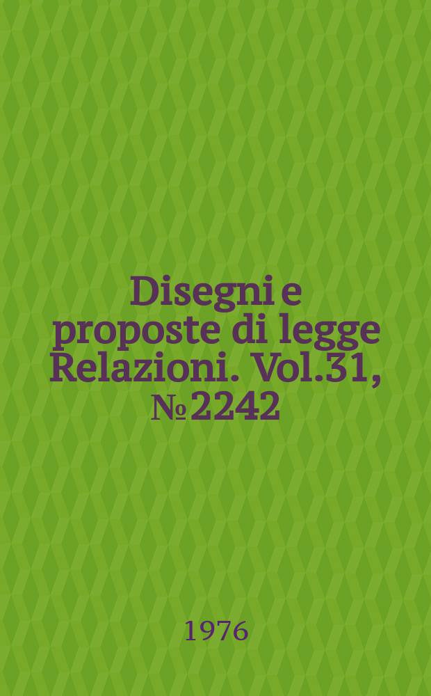 Disegni e proposte di legge Relazioni. Vol.31, №2242