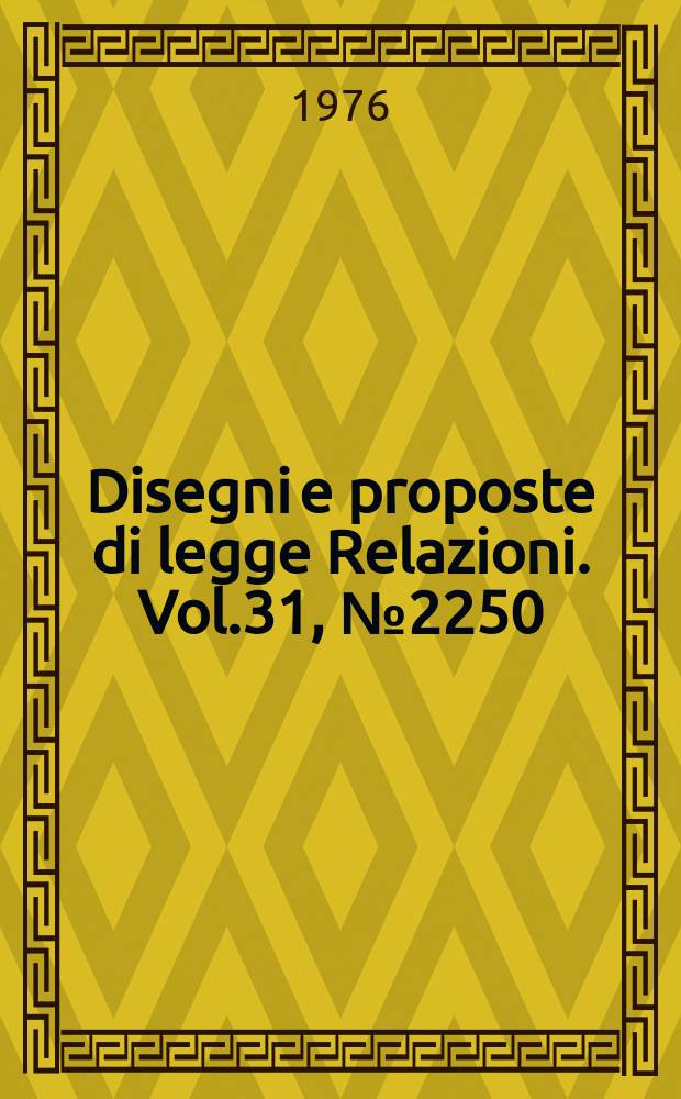 Disegni e proposte di legge Relazioni. Vol.31, №2250