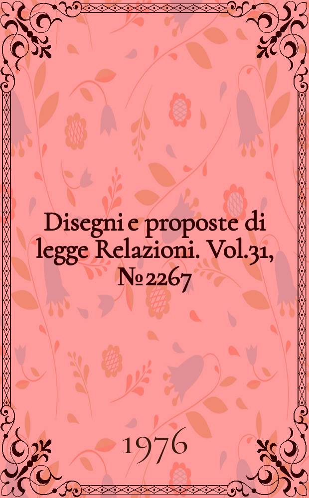 Disegni e proposte di legge Relazioni. Vol.31, №2267