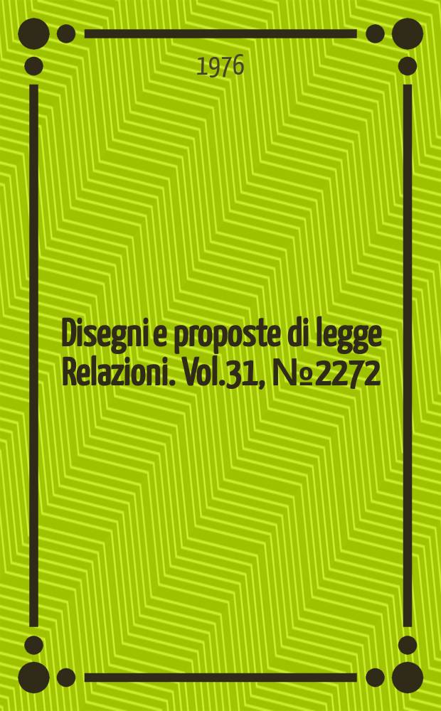 Disegni e proposte di legge Relazioni. Vol.31, №2272