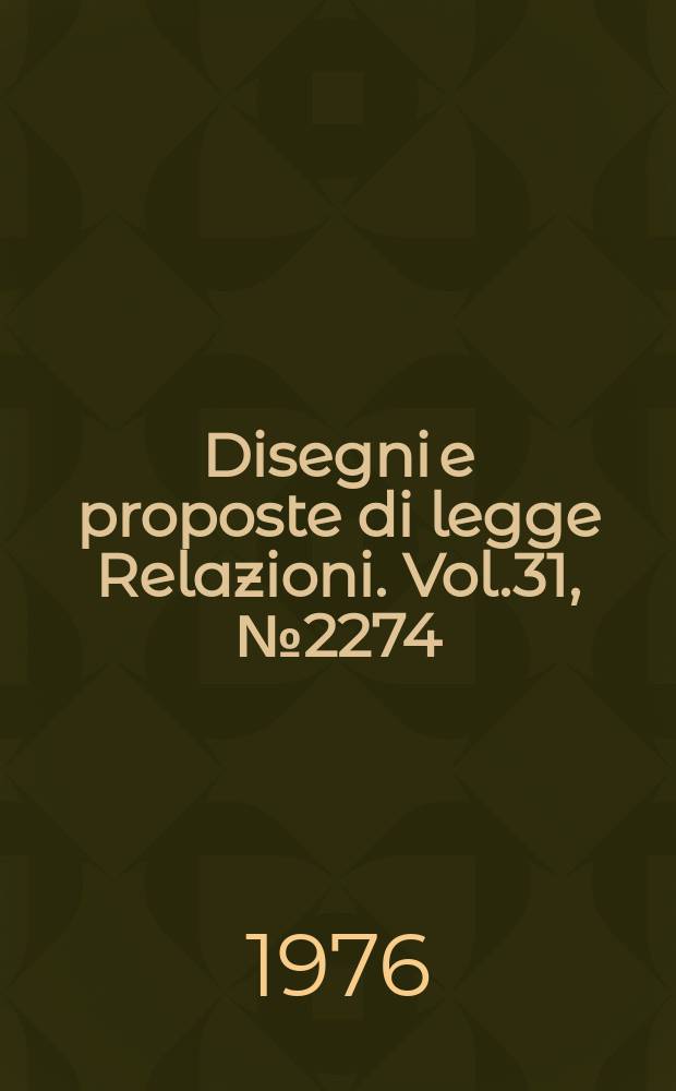 Disegni e proposte di legge Relazioni. Vol.31, №2274